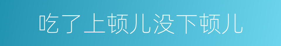 吃了上顿儿没下顿儿的同义词