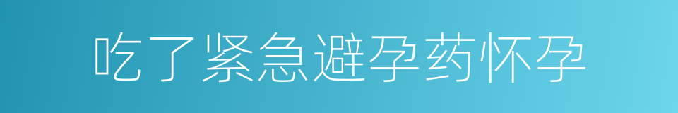 吃了紧急避孕药怀孕的同义词