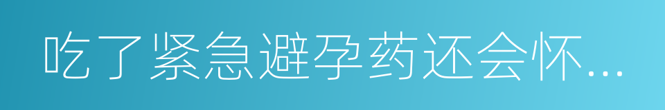 吃了紧急避孕药还会怀孕吗的同义词