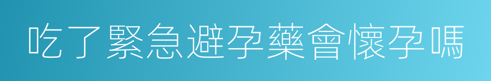 吃了緊急避孕藥會懷孕嗎的同義詞