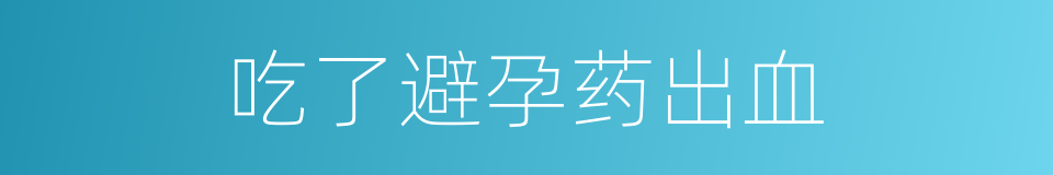 吃了避孕药出血的同义词