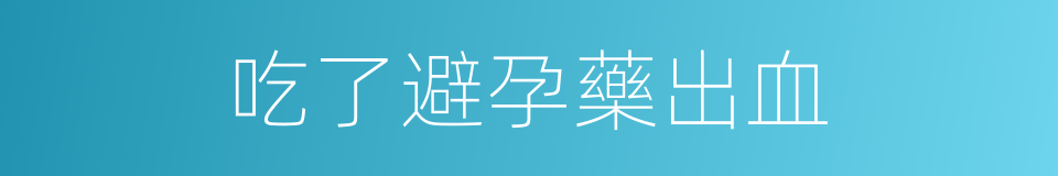 吃了避孕藥出血的同義詞