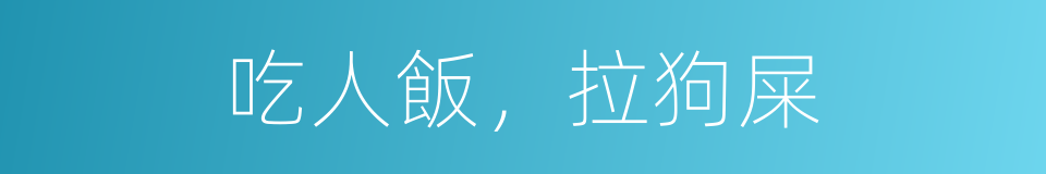 吃人飯，拉狗屎的同義詞