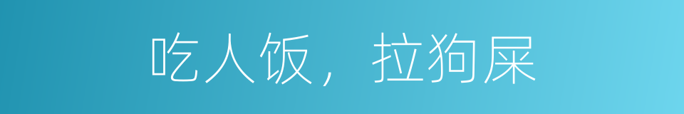 吃人饭，拉狗屎的同义词