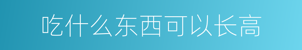 吃什么东西可以长高的同义词