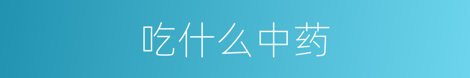 吃什么中药的同义词