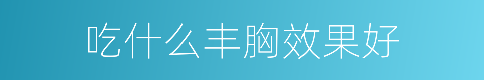 吃什么丰胸效果好的同义词