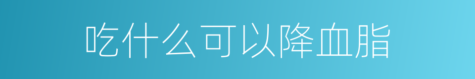 吃什么可以降血脂的同义词