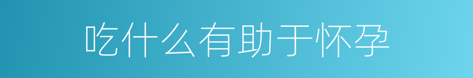 吃什么有助于怀孕的同义词