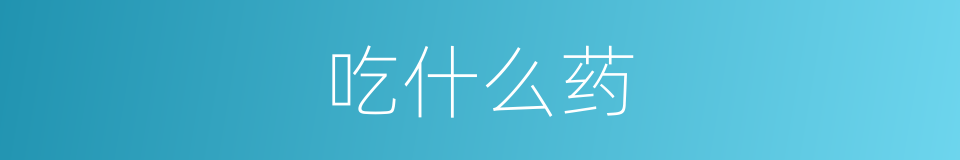 吃什么药的意思