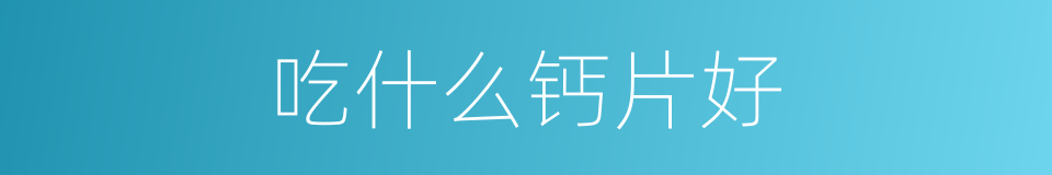 吃什么钙片好的同义词
