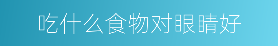 吃什么食物对眼睛好的同义词