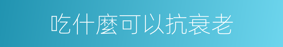 吃什麼可以抗衰老的同義詞