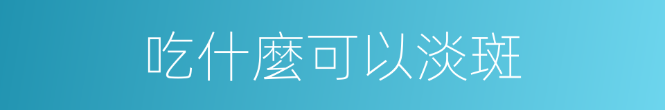 吃什麼可以淡斑的同義詞