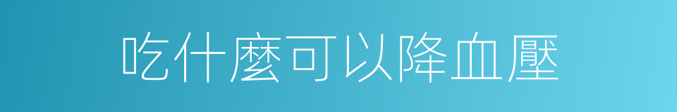 吃什麼可以降血壓的同義詞