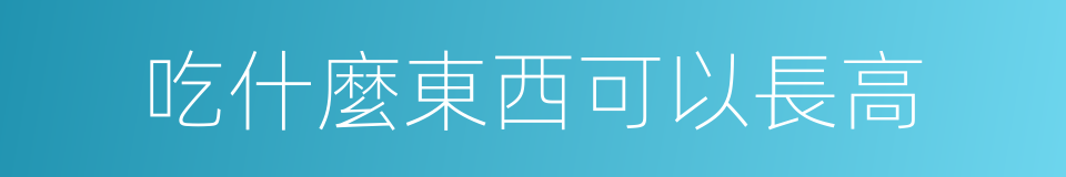 吃什麼東西可以長高的同義詞