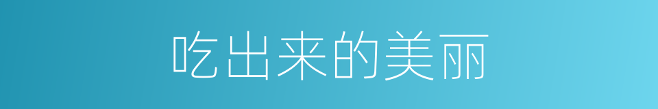吃出来的美丽的同义词