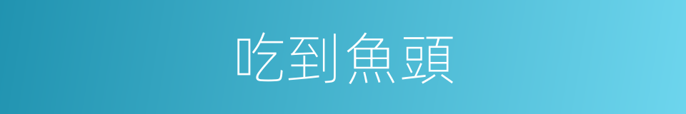 吃到魚頭的同義詞
