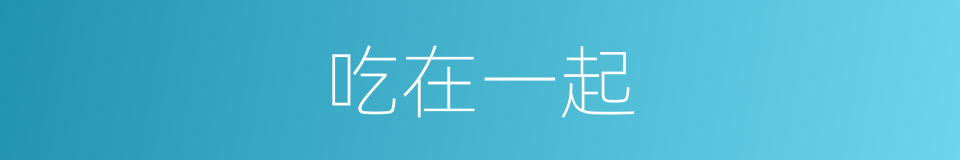 吃在一起的同义词