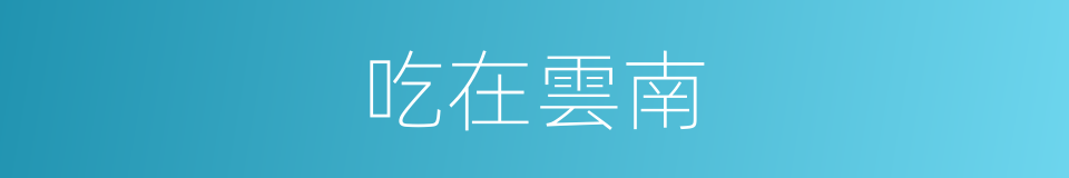 吃在雲南的同義詞