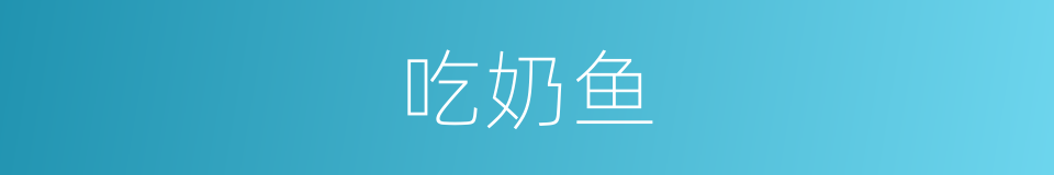 吃奶鱼的同义词