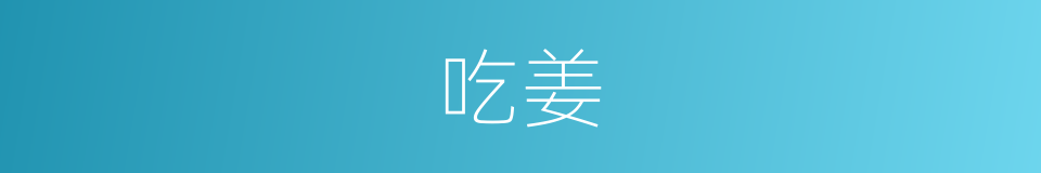 吃姜的同义词