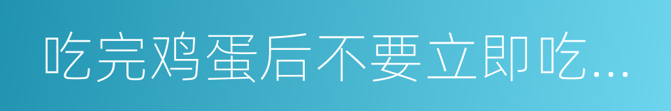 吃完鸡蛋后不要立即吃鹅肉的同义词