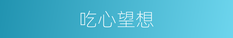 吃心望想的同义词