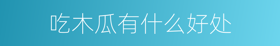 吃木瓜有什么好处的同义词