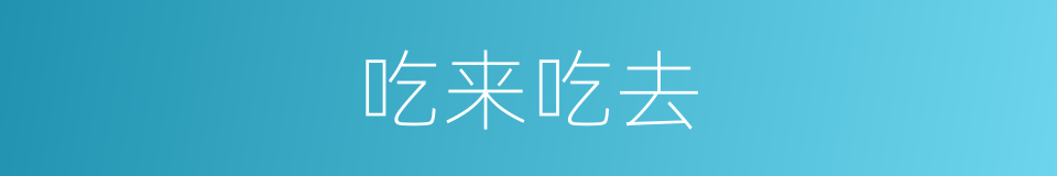 吃来吃去的同义词