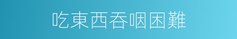 吃東西吞咽困難的同義詞