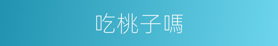 吃桃子嗎的同義詞