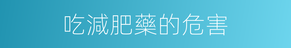 吃減肥藥的危害的同義詞