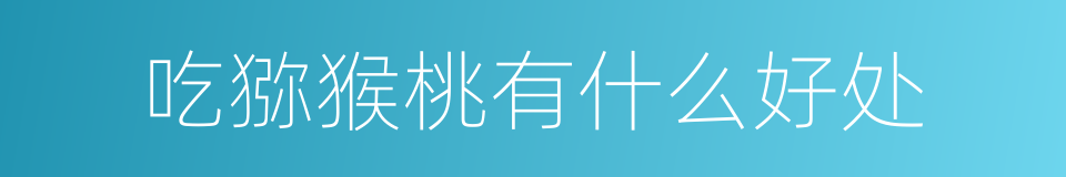 吃猕猴桃有什么好处的同义词