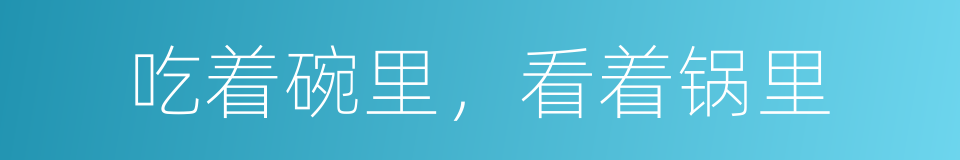 吃着碗里，看着锅里的同义词