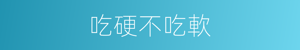 吃硬不吃軟的意思