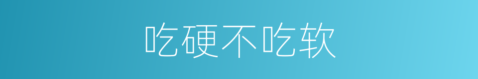 吃硬不吃软的意思