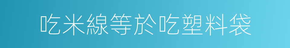 吃米線等於吃塑料袋的同義詞