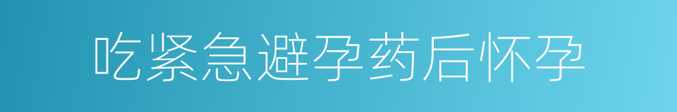 吃紧急避孕药后怀孕的同义词