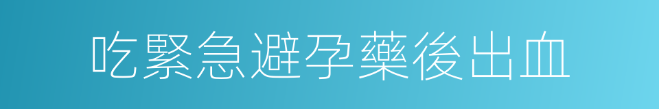 吃緊急避孕藥後出血的同義詞