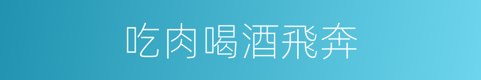 吃肉喝酒飛奔的同義詞