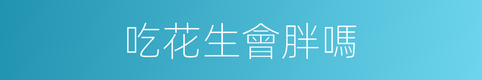 吃花生會胖嗎的同義詞
