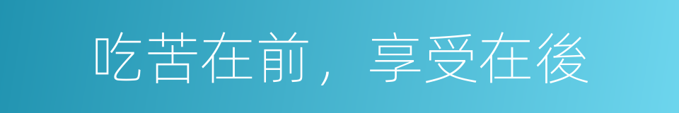 吃苦在前，享受在後的同義詞