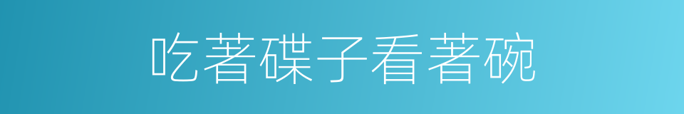 吃著碟子看著碗的意思
