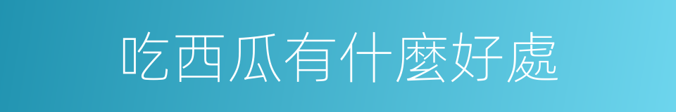 吃西瓜有什麼好處的同義詞