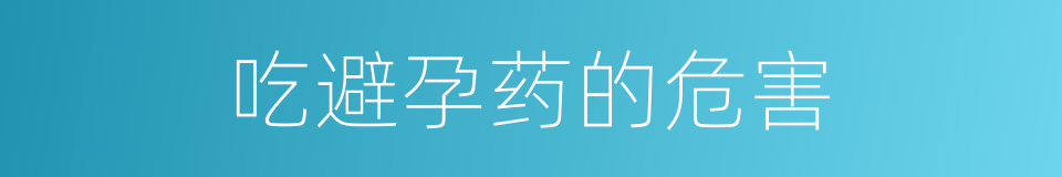 吃避孕药的危害的同义词