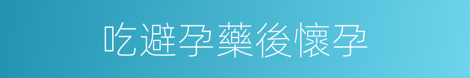 吃避孕藥後懷孕的同義詞