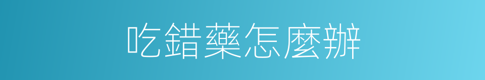 吃錯藥怎麼辦的同義詞