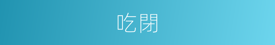 吃閉的同義詞