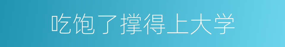 吃饱了撑得上大学的同义词
